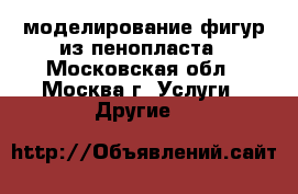3D-моделирование фигур из пенопласта - Московская обл., Москва г. Услуги » Другие   
